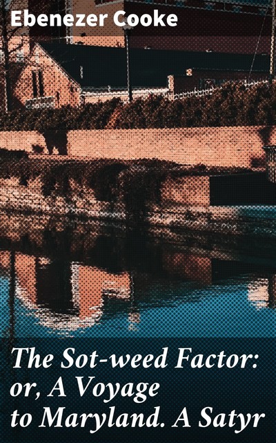 The Sot-weed Factor: or, A Voyage to Maryland. A Satyr, Ebenezer Cooke