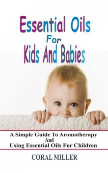 Essential Oils For Kids And Babies, Coral Miller