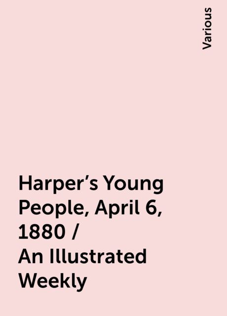 Harper's Young People, April 6, 1880 / An Illustrated Weekly, Various