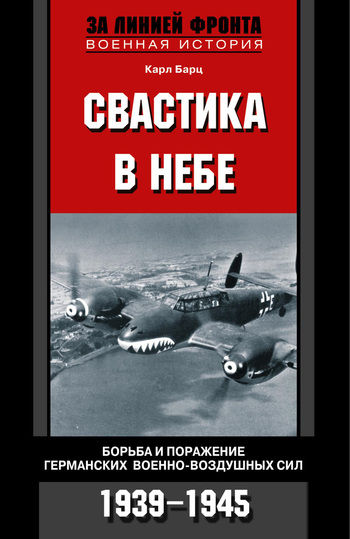 Свастика в небе. Борьба и поражение германских военно-воздушных сил. 1939—1945 гг, Карл Бартц