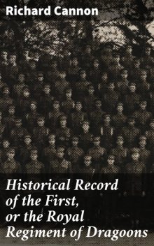 Historical Record of the First, or the Royal Regiment of Dragoons, Richard Cannon
