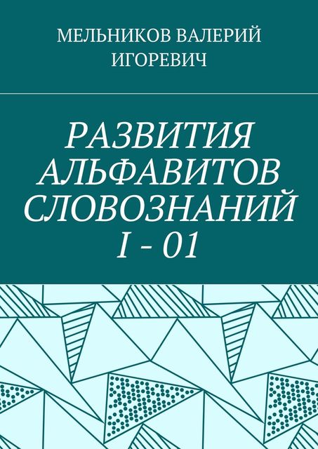РАЗВИТИЯ АЛЬФАВИТОВ СЛОВОЗНАНИЙ I – 01, Валерий Мельников