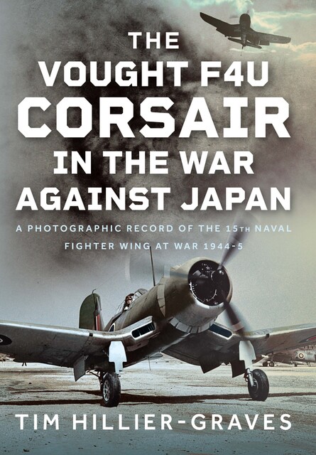 The Vought F4U Corsair in The War Against Japan, Tim Hillier-Graves