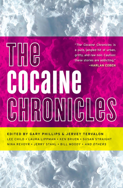 The Cocaine Chronicles, Laura Lippman, Lee Child, Ken Bruen, Robert Ward, James Brown, Jerry Stahl, Susan Straight, Bill Moody, Nina Revoyr, Manuel Ramos Ramos, Deborah Vankin, Detrice Jones, Donnell Alexander, Emory Holmes, Kerry E. West