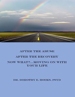 After the Abuse, After the Recovery, Now What?… Moving On With Your Life, PsyD, Dorothy E.Hooks