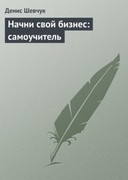 Начни свой бизнес: самоучитель, Денис Шевчук