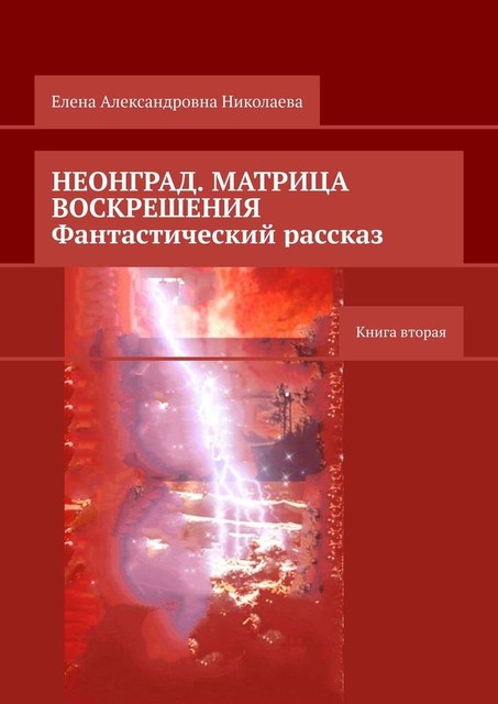 Неонград. Матрица воскрешения. Фантастический рассказ. Книга вторая, Елена Николаева