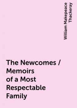 The Newcomes / Memoirs of a Most Respectable Family, William Makepeace Thackeray