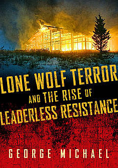 Lone Wolf Terror and the Rise of Leaderless Resistance, George Michael