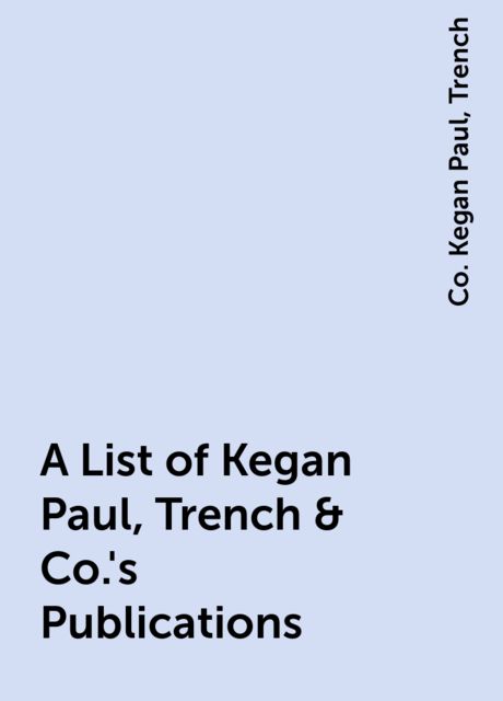 A List of Kegan Paul, Trench & Co.'s Publications, Co. Kegan Paul, Trench