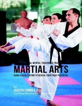 Unconventional Mental Toughness Training for Martial Arts : Using Visualization to Reveal Your True Potential, Joseph Correa