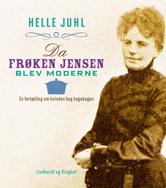Da frøken Jensen blev moderne. En fortælling om kvinden bag kogebogen, Helle Juhl