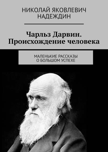 Чарльз Дарвин. Происхождение человека. Маленькие рассказы о большом успехе, Николай Надеждин