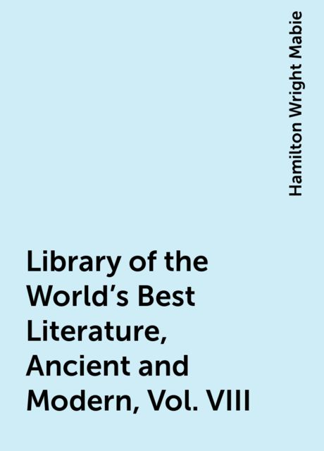 Library of the World's Best Literature, Ancient and Modern, Vol. VIII, Hamilton Wright Mabie