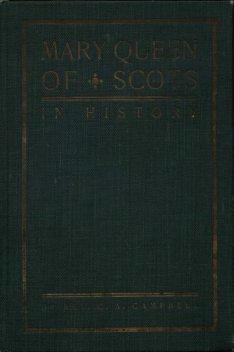 Mary Queen of Scots in History, C.A. Campbell