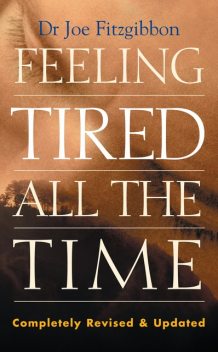 Feeling Tired All the Time – A Comprehensive Guide to the Common Causes of Fatigue and How to Treat Them, Joe Fitzgibbon