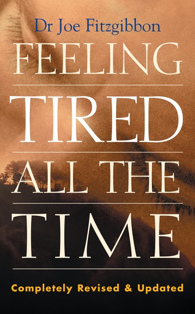 Feeling Tired All the Time – A Comprehensive Guide to the Common Causes of Fatigue and How to Treat Them, Joe Fitzgibbon