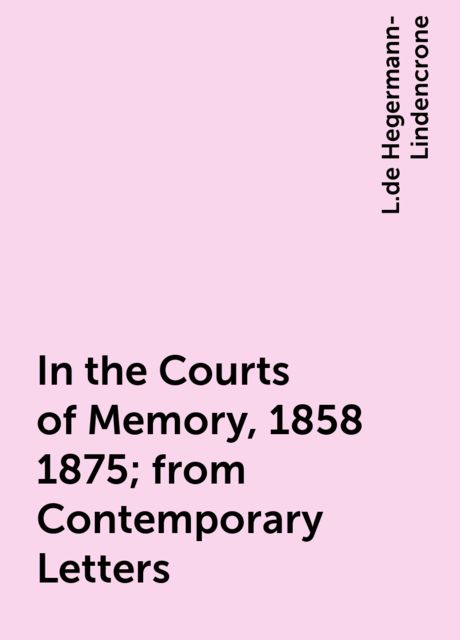 In the Courts of Memory, 1858 1875; from Contemporary Letters, L.de Hegermann-Lindencrone