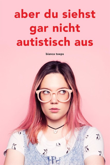 Aber du siehst gar nicht autistisch aus, Bianca Toeps