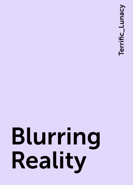 Blurring Reality, Terrific_Lunacy