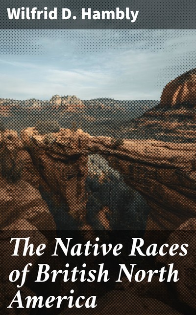 The Native Races of British North America, Wilfrid D. Hambly