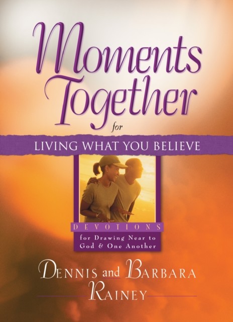 Moments Together for Living What You Believe, Dennis Rainey