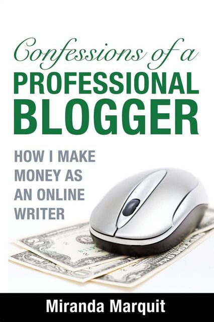 Confessions of a Professional Blogger: How I Make Money as an Online Writer, Miranda Marquit