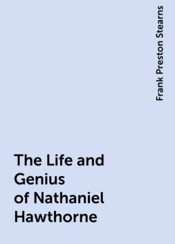 The Life and Genius of Nathaniel Hawthorne, Frank Preston Stearns