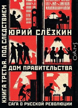 Дом правительства. Сага о русской революции. Книга третья. Под следствием, Юрий Слезкин