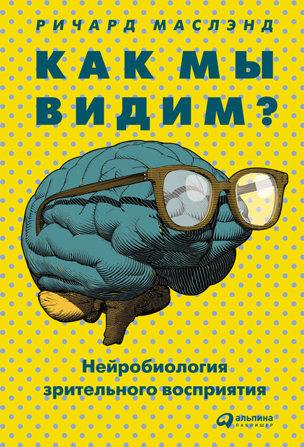 Как мы видим? Нейробиология зрительного восприятия, Ричард Маслэнд