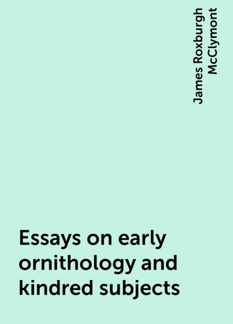 Essays on early ornithology and kindred subjects, James Roxburgh McClymont