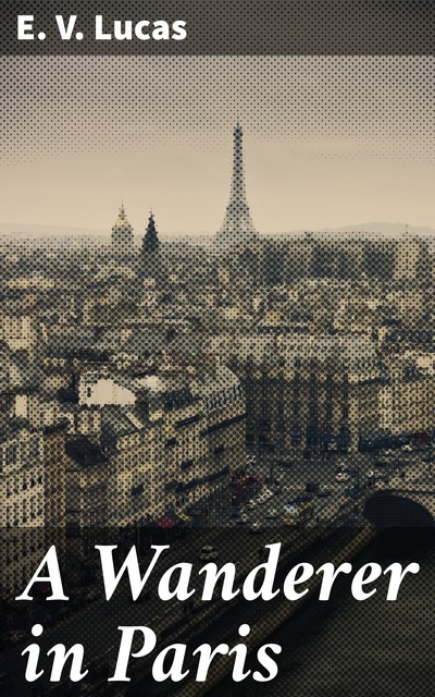 A Wanderer in Paris, E.V.Lucas