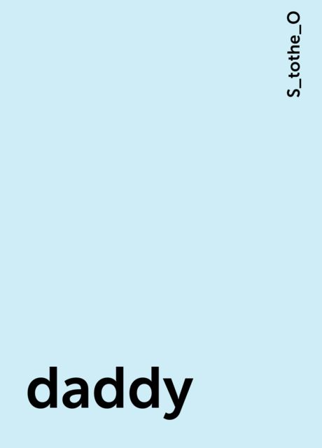 daddy, S_tothe_O