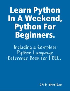 Learn Python In a Weekend, Python for Beginners, Chris Sheridan
