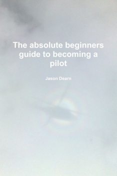The Absolute Beginners Guide to Becoming a Pilot, Jason Dearn