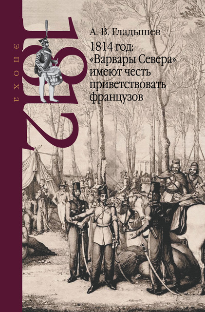 1814 год: «Варвары Севера» имеют честь приветствовать французов, Андрей Гладышев