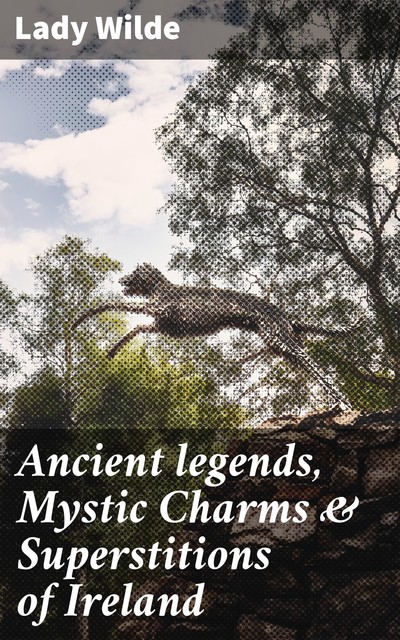 Ancient Legends, Mystic Charms, and Superstitions of Ireland, Francesca Wilde