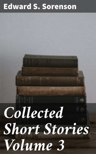 Collected Short Stories Volume 3, Edward S. Sorenson