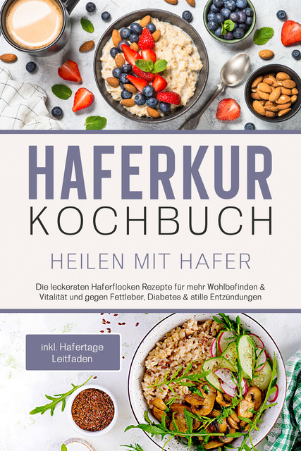 Haferkur Kochbuch – Heilen mit Hafer: Die leckersten Haferflocken Rezepte für mehr Wohlbefinden & Vitalität und gegen Fettleber, Diabetes & stille Entzündungen – inkl. Hafertage Leitfaden, Sebastian Korporal