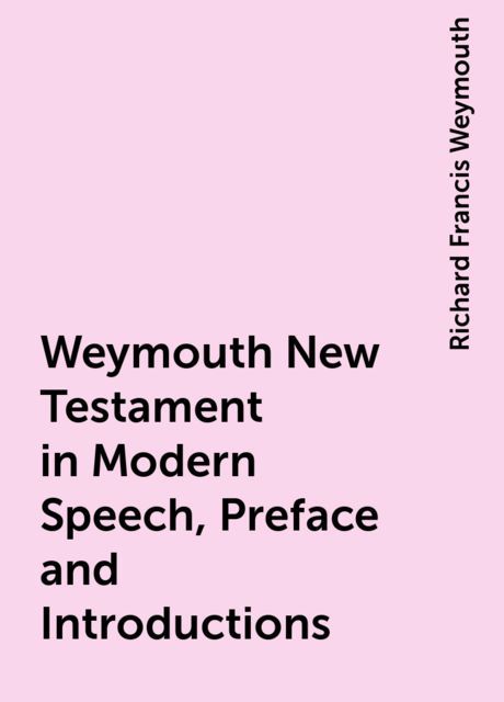 Weymouth New Testament in Modern Speech, Preface and Introductions, Richard Francis Weymouth