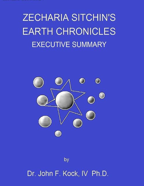 Zecharia Sitchin's Earth Chronicles: Executive Summary, Ph.D., IV, John F. Kock
