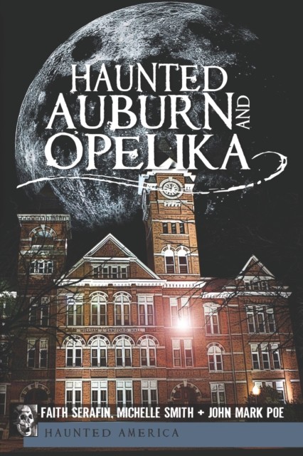 Haunted Auburn and Opelika, Michelle Smith, Faith Serafin, John Mark Poe