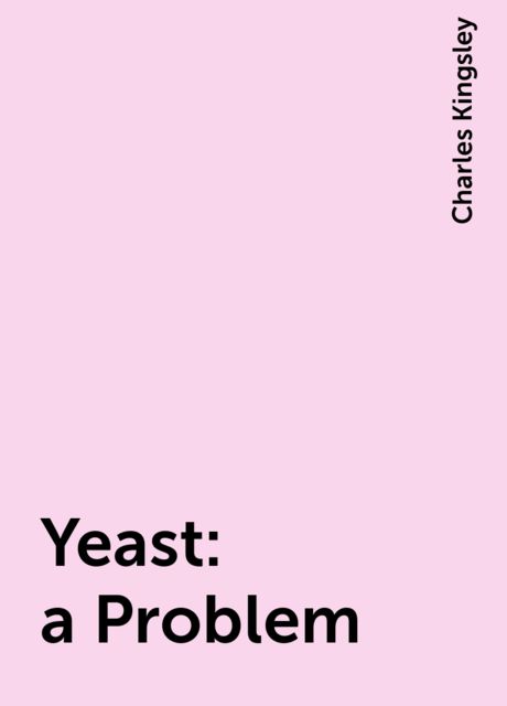 Yeast: a Problem, Charles Kingsley