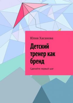 Детский тренер как бренд. Сделайте первый шаг, Юлия Хасанова