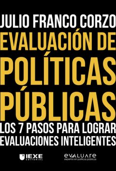 Evaluación de Políticas Públicas: Los 7 pasos para lograr evaluaciones inteligentes, Julio Franco Corzo