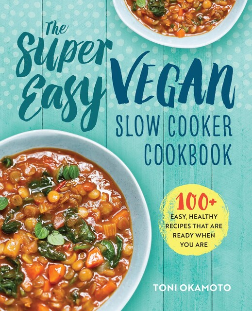 The Super Easy Vegan Slow Cooker Cookbook, Toni Okamoto