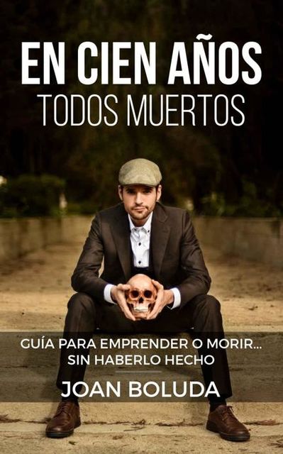 En cien años todos muertos: Guía para emprender o morir… sin haberlo hecho (Spanish Edition), Joan Boluda