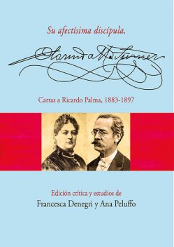 Su afectísima discípula, Clorinda Matto de Turner. Cartas a Ricardo Palma, 1883–1897, Ana Peluffo