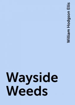 Wayside Weeds, William Hodgson Ellis