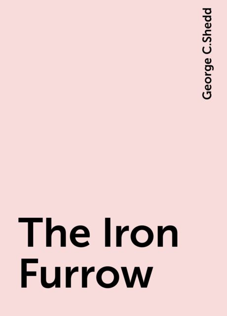 The Iron Furrow, George C.Shedd